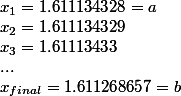 x_1 = 1.611134328 = a\\ x_2 = 1.611134329\\ x_3 = 1.61113433 \\ ... \\ x_{final} = 1.611268657 = b